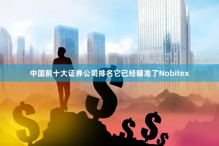 中国前十大证券公司排名它已经瞄准了Nobitex