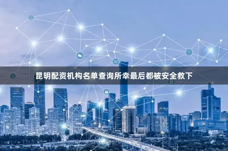 昆明配资机构名单查询所幸最后都被安全救下