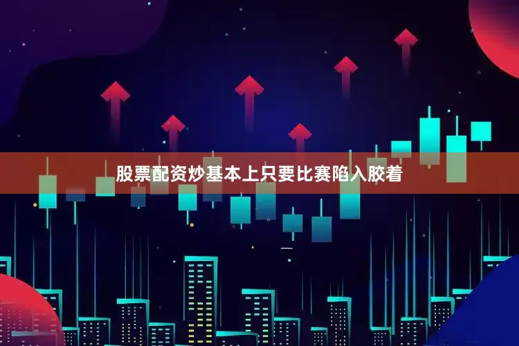 股票配资炒基本上只要比赛陷入胶着