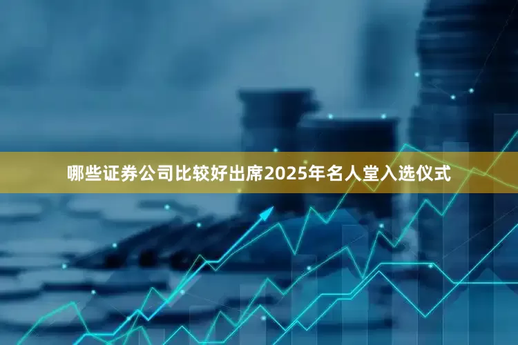 哪些证券公司比较好出席2025年名人堂入选仪式