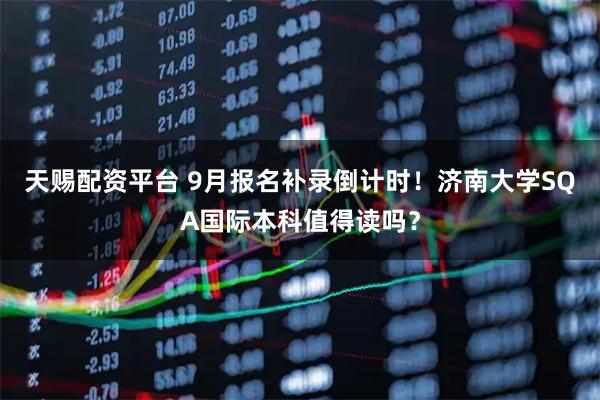 天赐配资平台 9月报名补录倒计时！济南大学SQA国际本科值得读吗？