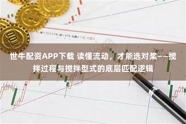 世牛配资APP下载 读懂流动，才能选对桨——搅拌过程与搅拌型式的底层匹配逻辑