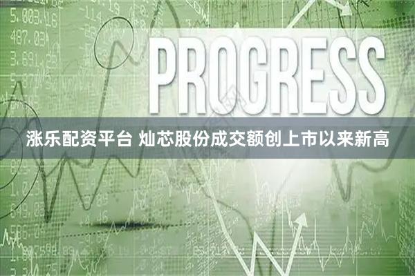 涨乐配资平台 灿芯股份成交额创上市以来新高