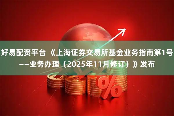好易配资平台 《上海证券交易所基金业务指南第1号——业务办理（2025年11月修订）》发布