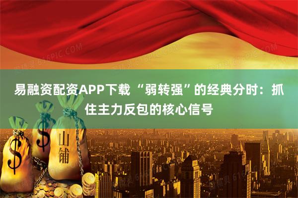 易融资配资APP下载 “弱转强”的经典分时：抓住主力反包的核心信号