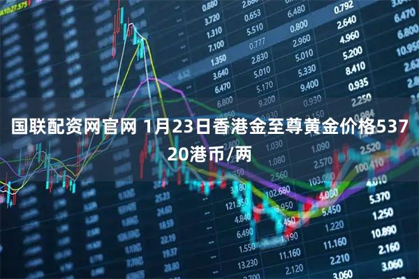 国联配资网官网 1月23日香港金至尊黄金价格53720港币/两
