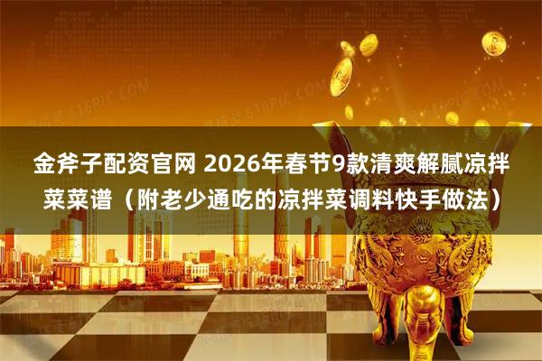 金斧子配资官网 2026年春节9款清爽解腻凉拌菜菜谱（附老少通吃的凉拌菜调料快手做法）
